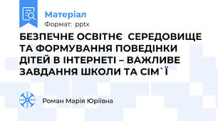 БЕЗПЕЧНЕ ОСВІТНЄ  СЕРЕДОВИЩЕ ТА ФОРМУВАННЯ ПОВЕДІНКИ ДІТЕЙ В ІНТЕРНЕТІ – ВАЖЛИВЕ ЗАВДАННЯ ШКОЛИ ТА СІМ`Ї