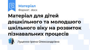 Матеріал для дітей дошкільного та молодшого шкільного віку на розвиток пізнавальних процесів