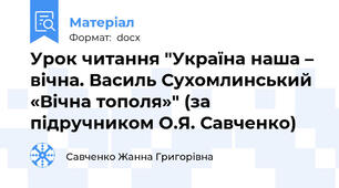 Урок читання "Україна наша – вічна. Василь Сухомлинський «Вічна тополя»" (за підручником О.Я. Савченко)
