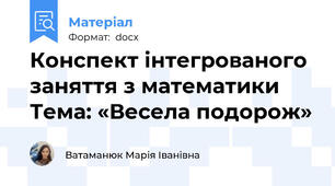 Конспект інтегрованого заняття з математики Тема: «Весела подорож»