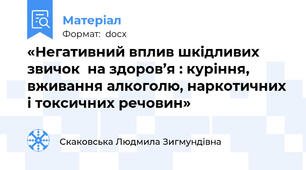 «Негативний вплив шкідливих звичок  на здоров’я : куріння, вживання алкоголю, наркотичних і токсичних речовин»