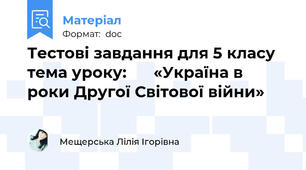 Тестові завдання для 5 класу  тема уроку:    «Україна в роки Другої Світової війни» 