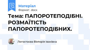 Тема: ПАПОРОТЕПОДІБНІ. РОЗМАЇТІСТЬ ПАПОРОТЕПОДІБНИХ.