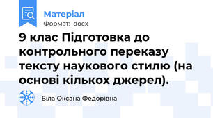 9 клас Підготовка до контрольного переказу тексту наукового стилю (на основі кількох джерел).