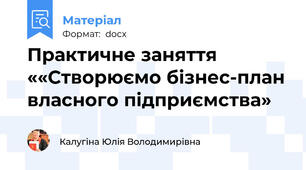 Практичне заняття ««Створюємо бізнес-план власного підприємства»
