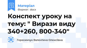 Конспект уроку на тему: " Вирази виду 340+260, 800-340"