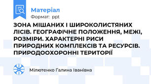 ЗОНА МІШАНИХ І ШИРОКОЛИСТЯНИХ ЛІСІВ. ГЕОГРАФІЧНЕ ПОЛОЖЕННЯ, МЕЖІ, РОЗМІРИ. ХАРАКТЕРНІ РИСИ ПРИРОДНИХ КОМПЛЕКСІВ ТА РЕСУРСІВ. ПРИРОДООХОРОННІ ТЕРИТОРІЇ