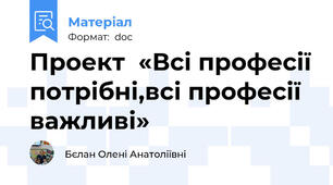 Проект  «Всі професії потрібні,всі професії важливі»