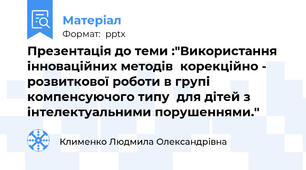 Презентація до теми :"Використання інноваційних методів  корекційно - розвиткової роботи в групі компенсуючого типу  для дітей з інтелектуальними порушеннями."