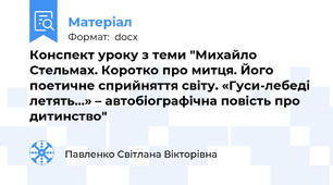 Конспект уроку з теми "Михайло Стельмах. Коротко про митця. Його поетичне сприйняття свiту. «Гуси-лебеді летять…» – автобіографічна повість про дитинство"