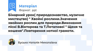 Бінарний урок( природознавство, музичне мистецтво) " Хвойні рослини.Значення хвойних рослин для природи.Виконання пісні В.Вікторова та Т.Потапової " Щеня та кошеня".Повторення нотної грамоти.