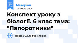 Конспект уроку з біології. 6 клас тема: "Папоротники"