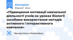 «Підвищення мотивації навчальної діяльності учнів на уроках біології засобами використання методів активного і інтерактивного навчання»