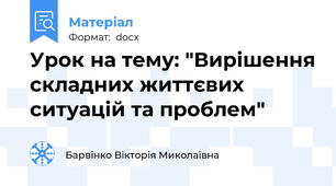 Урок на тему: "Вирішення складних життєвих ситуацій та проблем"
