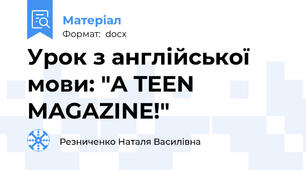 Урок з англійської мови: "A TEEN MAGAZINE!"