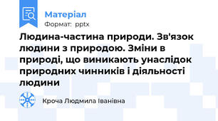 Людина-частина природи. Зв'язок людини з природою. Зміни в природі, що виникають унаслідок природних чинників і діяльності людини