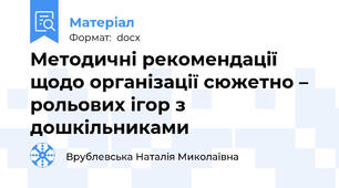 Методичні рекомендації щодо організації сюжетно – рольових ігор з дошкільниками