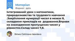 Інтегрований урок з математики, природознавства та трудового навчання .Закріплення нумерації чисел в межах 8, складання прикладів на  додавання.Вправи на знаходження пропущених чисел у рівностях.Склад чисел 7,8.