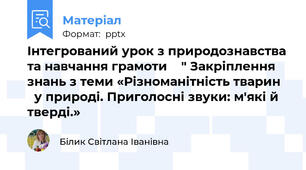 Інтегрований урок з природознавства та навчання грамоти    " Закріплення знань з теми «Різноманітність тварин     у природі. Приголосні звуки: м'які й тверді.»
