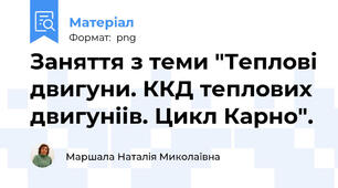 Заняття з теми "Теплові двигуни. ККД теплових двигуніів. Цикл Карно".
