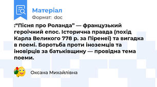 :“Пісня про Роланда” — французький героїчний епос. Історична правда (похід Карла Великого 778 р. за Піренеї) та вигадка в поемі. Боротьба проти іноземців та іновірців за батьківщину — провідна тема поеми.