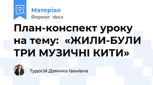 План-конспект уроку на тему:  «ЖИЛИ-БУЛИ ТРИ МУЗИЧНІ КИТИ»