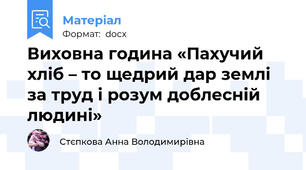Виховна година «Пахучий хліб – то щедрий дар землі за труд і розум доблесній людині»