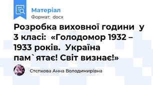 Розробка виховної години  у 3 класі:  «Голодомор 1932 – 1933 років.  Україна пам`ятає! Світ визнає!»