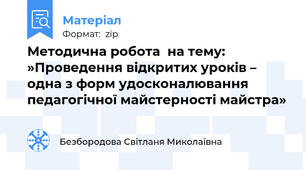 Методична робота  на тему: »Проведення відкритих уроків – одна з форм удосконалювання педагогічної майстерності майстра»