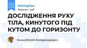 ДОСЛІДЖЕННЯ РУХУ ТІЛА, КИНУТОГО ПІД КУТОМ ДО ГОРИЗОНТУ