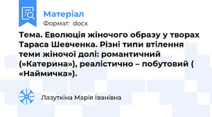 Тема. Еволюція жіночого образу у творах Тараса Шевченка. Різні типи втілення теми жіночої долі: романтичний (»Катерина»), реалістично – побутовий ( «Наймичка»).