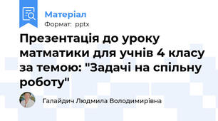 Презентація до уроку матматики для учнів 4 класу за темою: "Задачі на спільну роботу"
