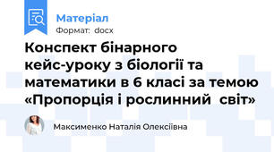 Конспект бінарного кейс-уроку з біології та математики в 6 класі за темою «Пропорція і рослинний  світ»