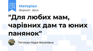 "Для любих мам, чарівних дам та юних панянок"
