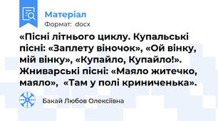 «Пісні літнього циклу. Купальські пісні: «Заплету віночок», «Ой вінку, мій вінку», «Купайло, Купайло!». Жниварські пісні: «Маяло житечко, маяло»,  «Там у полі криниченька».