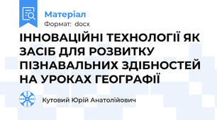 ІННОВАЦІЙНІ ТЕХНОЛОГІЇ ЯК  ЗАСІБ ДЛЯ РОЗВИТКУ ПІЗНАВАЛЬНИХ ЗДІБНОСТЕЙ НА УРОКАХ ГЕОГРАФІЇ