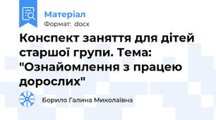 Конспект заняття для дітей старшої групи. Тема: "Ознайомлення з працею дорослих"