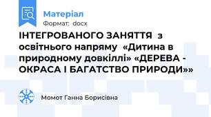 ІНТЕГРОВАНОГО ЗАНЯТТЯ  з освітнього напряму  «Дитина в природному довкіллі» «ДЕРЕВА - ОКРАСА І БАГАТСТВО ПРИРОДИ»»