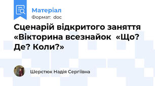 Сценарій відкритого заняття «Вікторина всезнайок  «Що? Де? Коли?»