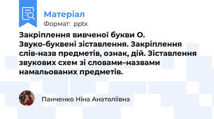 Закріплення вивченої букви О. Звуко-буквені зіставлення. Закріплення слів-назв предметів, ознак, дій. Зіставлення звукових схем зі словами–назвами намальованих предметів.