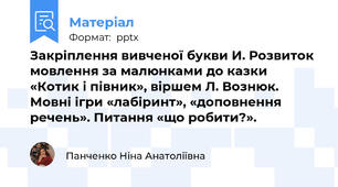 Закріплення вивченої букви И. Розвиток мовлення за малюнками до казки «Котик і півник», віршем Л. Вознюк. Мовні ігри «лабіринт», «доповнення речень». Питання «що робити?».