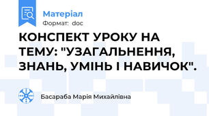 КОНСПЕКТ УРОКУ НА ТЕМУ: "УЗАГАЛЬНЕННЯ, ЗНАНЬ, УМІНЬ І НАВИЧОК".