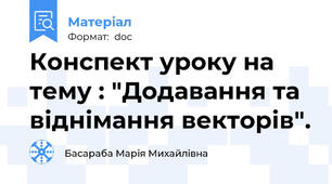 Конспект уроку на тему : "Додавання та віднімання векторів".