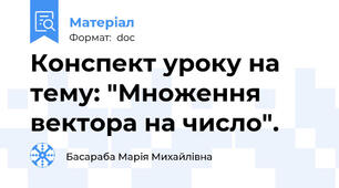Конспект уроку на тему: "Множення вектора на число".