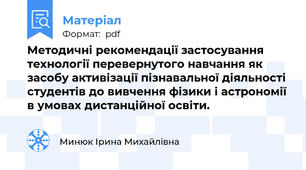 Методичні рекомендації застосування технології перевернутого навчання як засобу активізації пізнавальної діяльності студентів до вивчення фізики і астрономії в умовах дистанційної освіти.