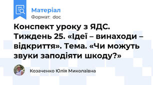 Конспект уроку з ЯДС. Тиждень 25. «Ідеї – винаходи – відкриття». Тема. «Чи можуть звуки заподіяти шкоду?»