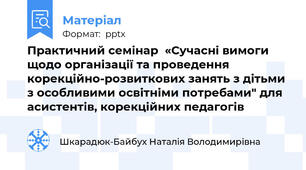 Практичний семінар  «Сучасні вимоги щодо організації та проведення корекційно-розвиткових занять з дітьми з особливими освітніми потребами" для асистентів, корекційних педагогів