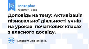 Доповідь на тему: Активізація пізнавальної діяльності учнів на уроках  початкових класах з власного досвіду.