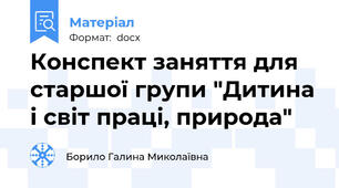 Конспект заняття для старшої групи "Дитина і світ праці, природа"