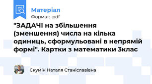 "ЗАДАЧІ на збільшення (зменшення) числа на кілька одиниць, сформульовані в непрямій формі". Картки з математики 3клас